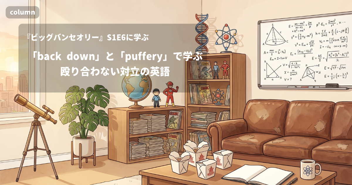 『The Big Bang Theory』コラム: 「back down」と「puffery」で学ぶ、殴り合わない対立の英語|『ビッグバン★セオリー』S01E06で学ぶ英会話