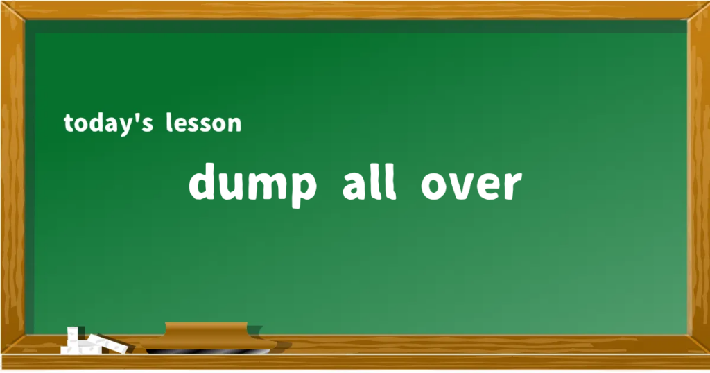 「dump all over」の意味と使い方を解説