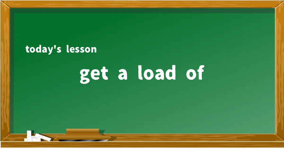 「get a load of」の意味と使い方を解説