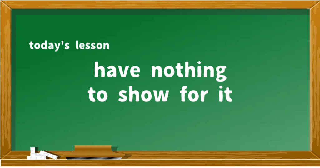「have nothing to show for it」の意味と使い方を解説
