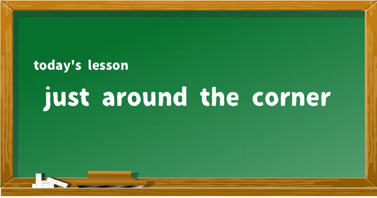 「just around the corner」の意味と使い方を解説
