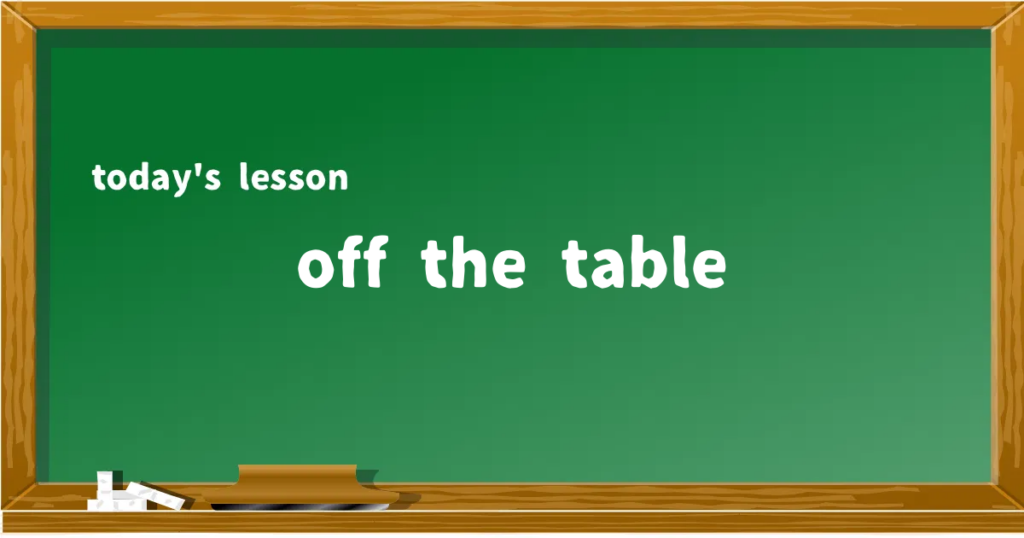 「off the table」の意味と使い方を解説