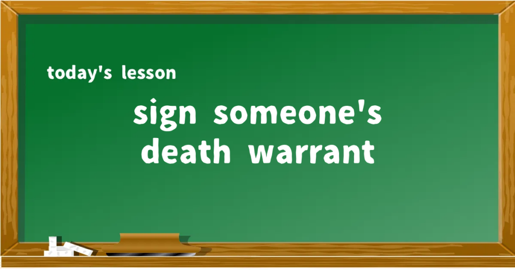 「sign someone's death warrant」の意味と使い方を解説