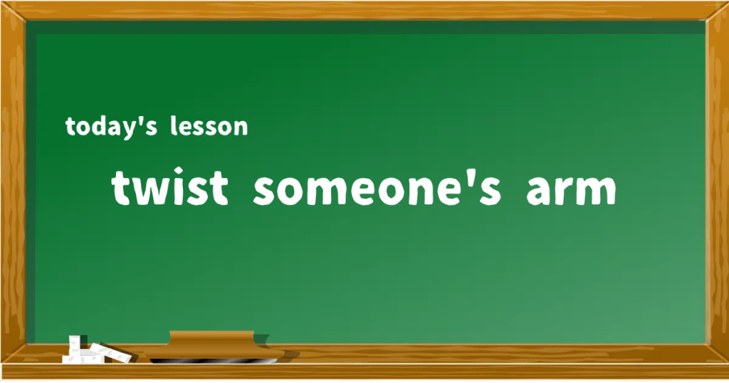 「twist someone's arm」の意味と使い方を解説