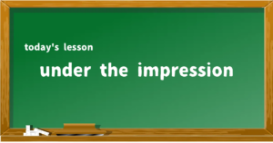 「under the impression」の意味と使い方を解説