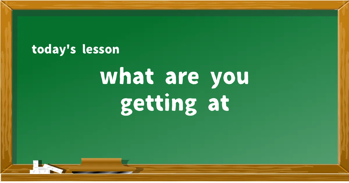 「what are you getting at」の意味と使い方を解説