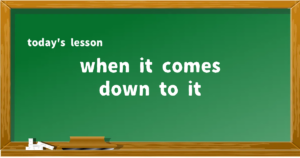 「when it comes down to it」の意味と使い方を解説