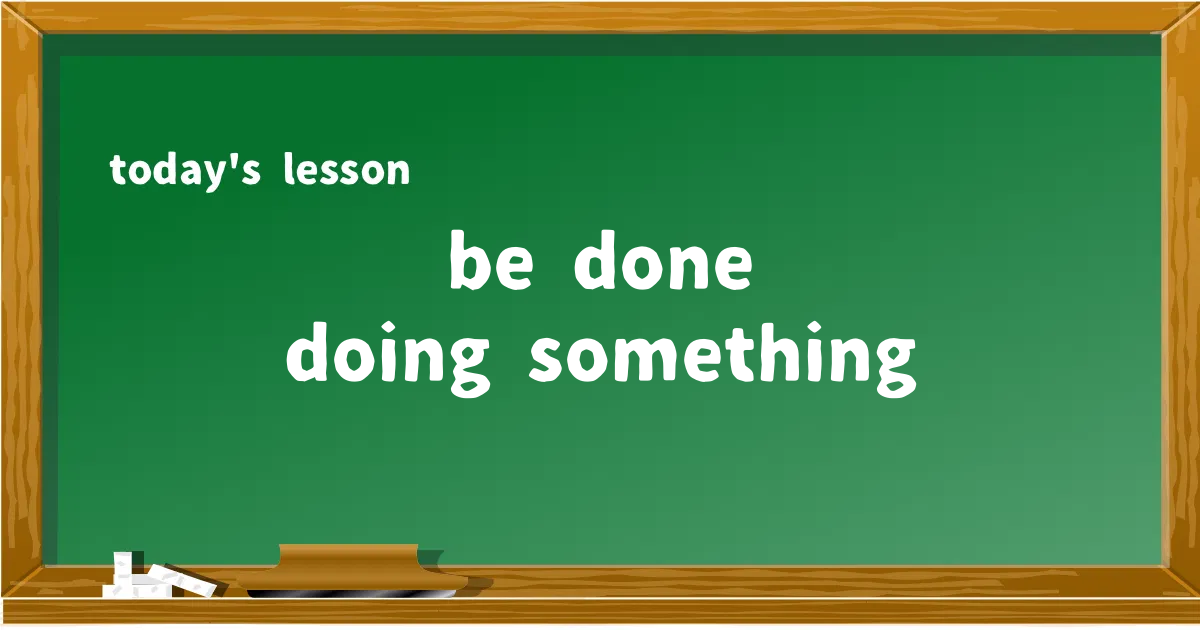 「be done doing something」の意味と使い方を解説