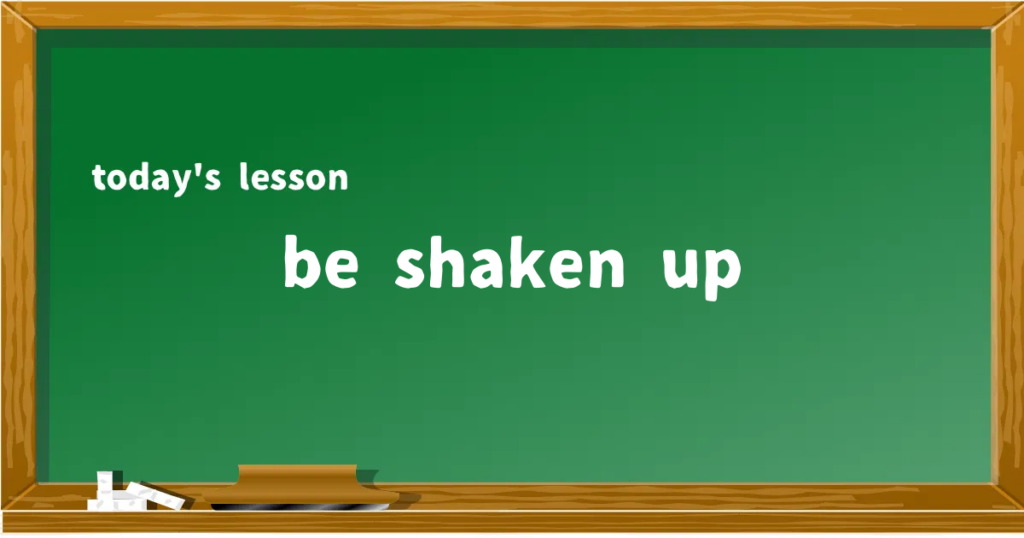 「be shaken up」の意味と使い方を解説