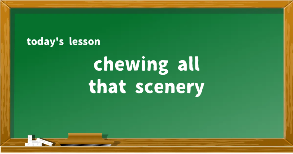 「chewing all that scenery」の意味と使い方を解説