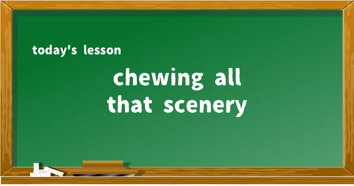 「chewing all that scenery」の意味と使い方を解説