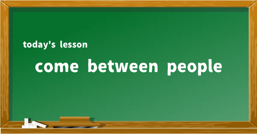 「come between people」の意味と使い方を解説