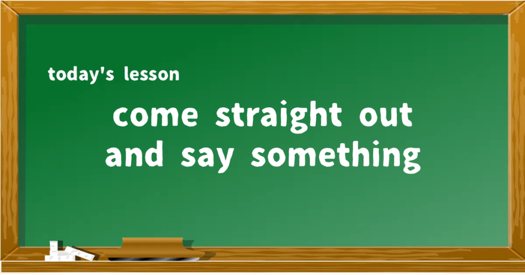 「come straight out and say something」の意味と使い方を解説