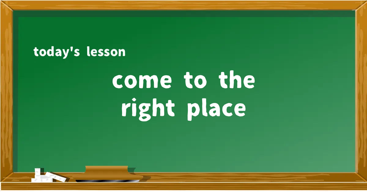 「come to the right place」の意味と使い方を解説