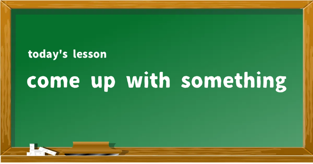 「come up with something」の意味と使い方を解説
