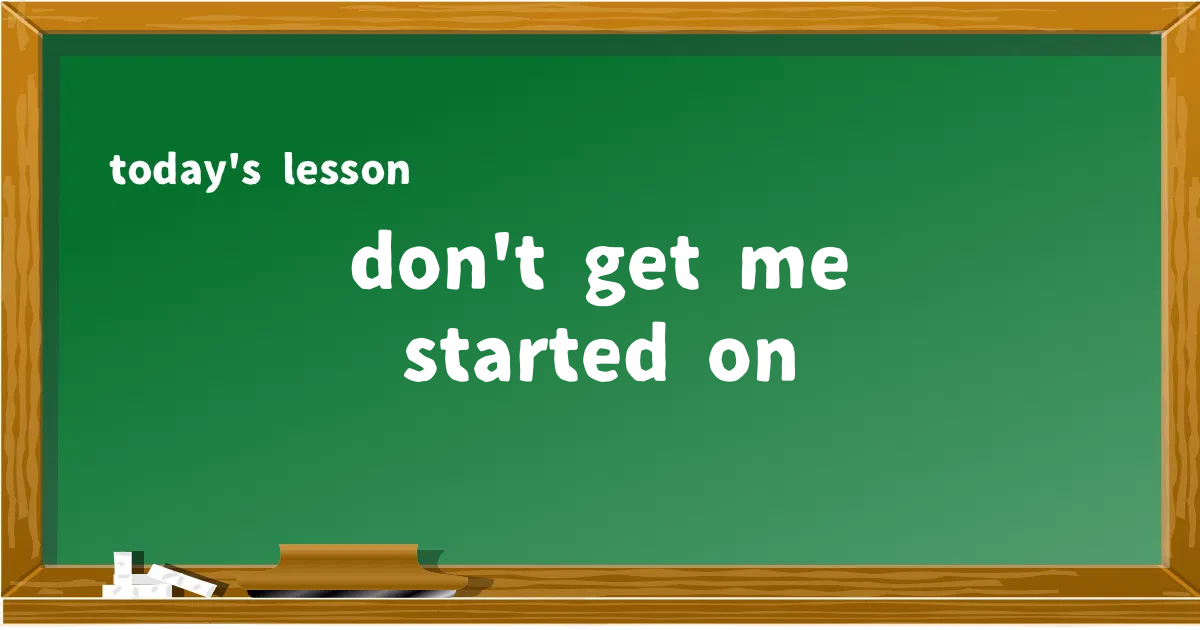 「don't get me started on」の意味と使い方を解説