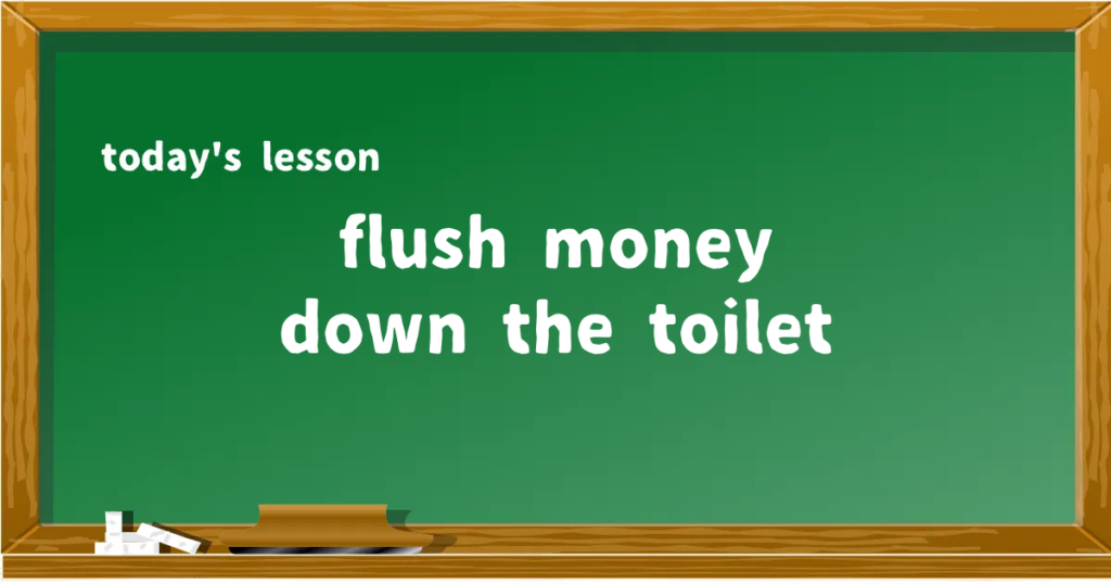 「flush money down the toilet」の意味と使い方を解説
