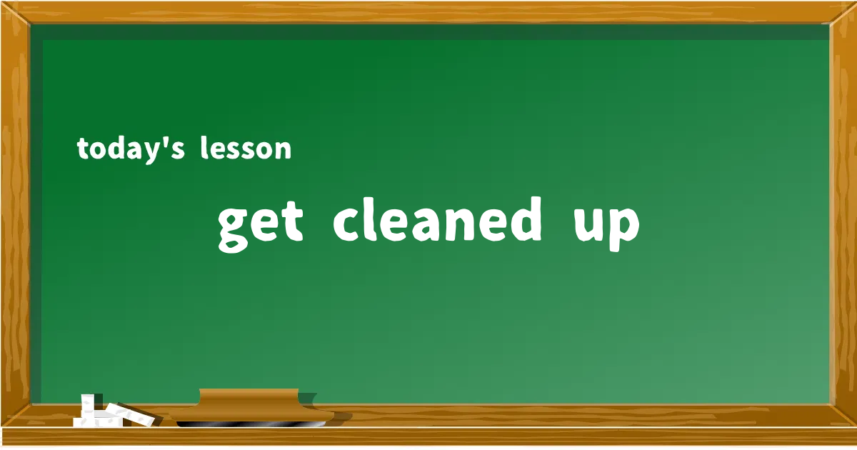 「get cleaned up」の意味と使い方を解説