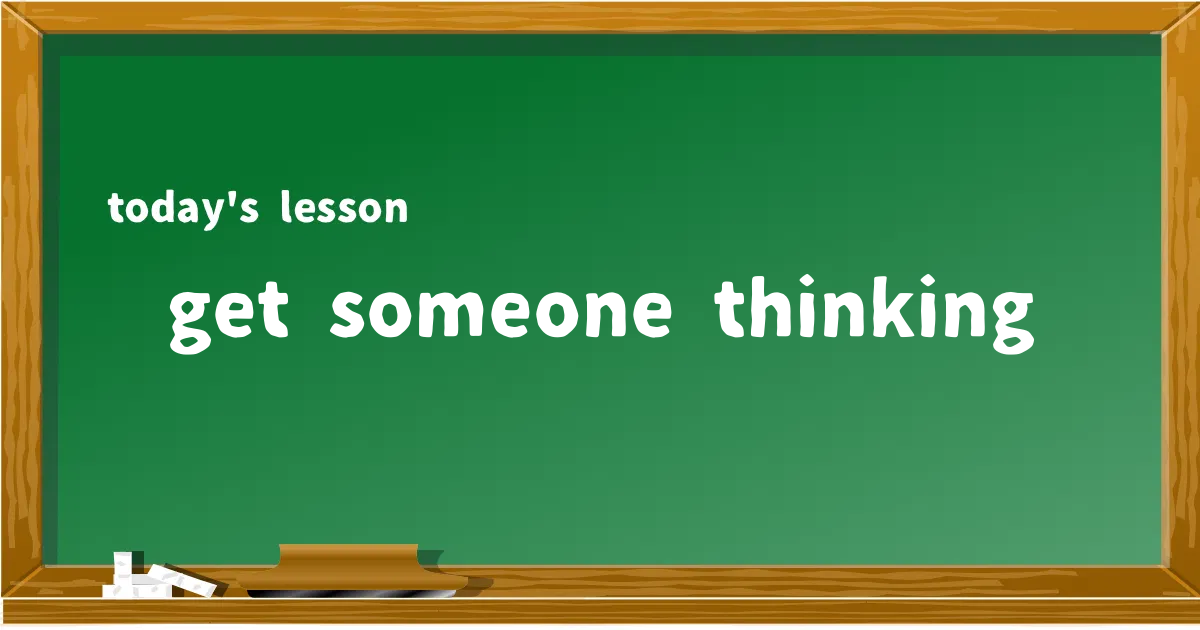 「get someone thinking」の意味と使い方を解説