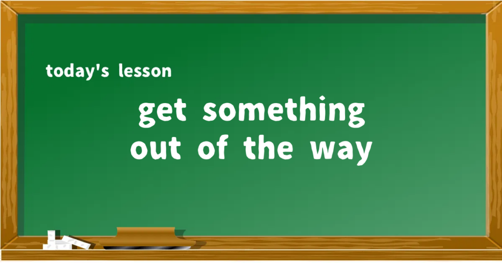 「get something out of the way」の意味と使い方を解説