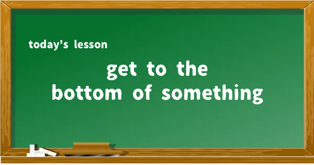「get to the bottom of something」の意味と使い方を解説