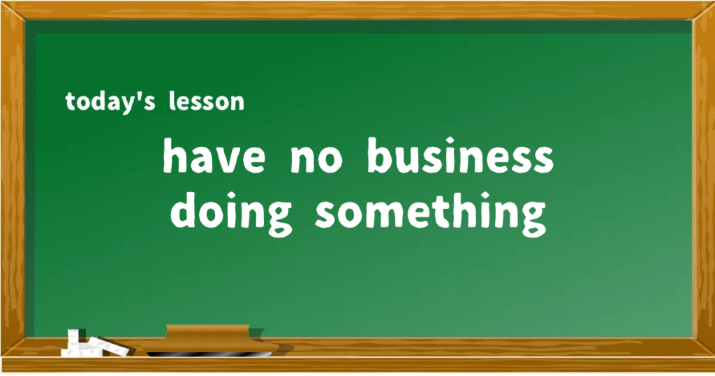「have no business doing something」の意味と使い方を解説