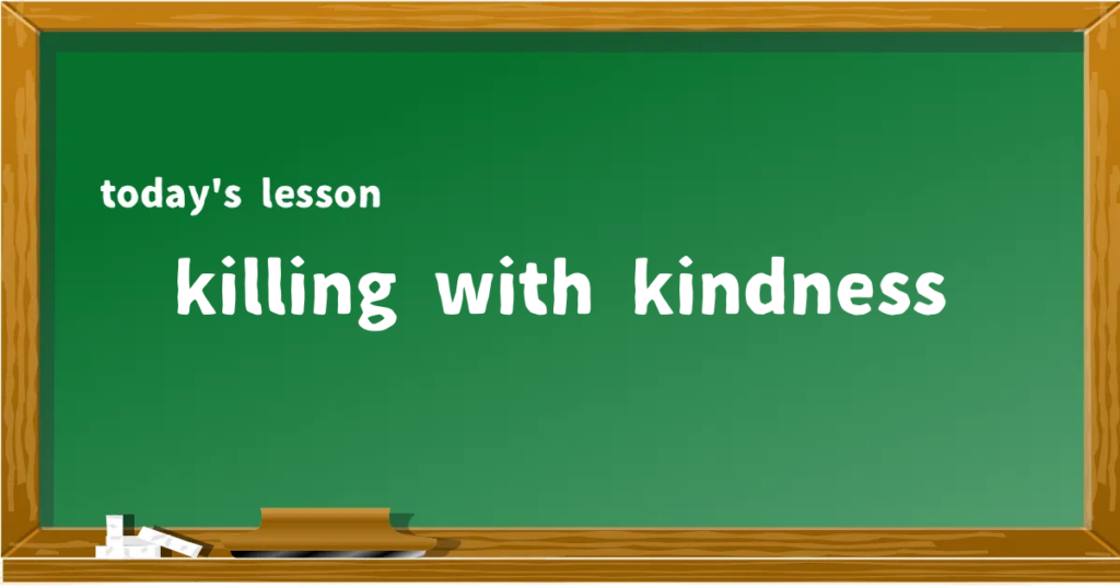 「killing with kindness」の意味と使い方を解説