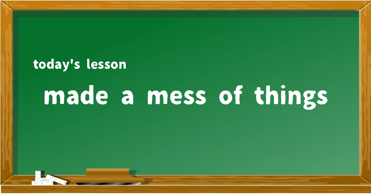 「made a mess of things」の意味と使い方を解説