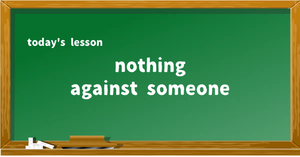 「nothing against someone」の意味と使い方を解説