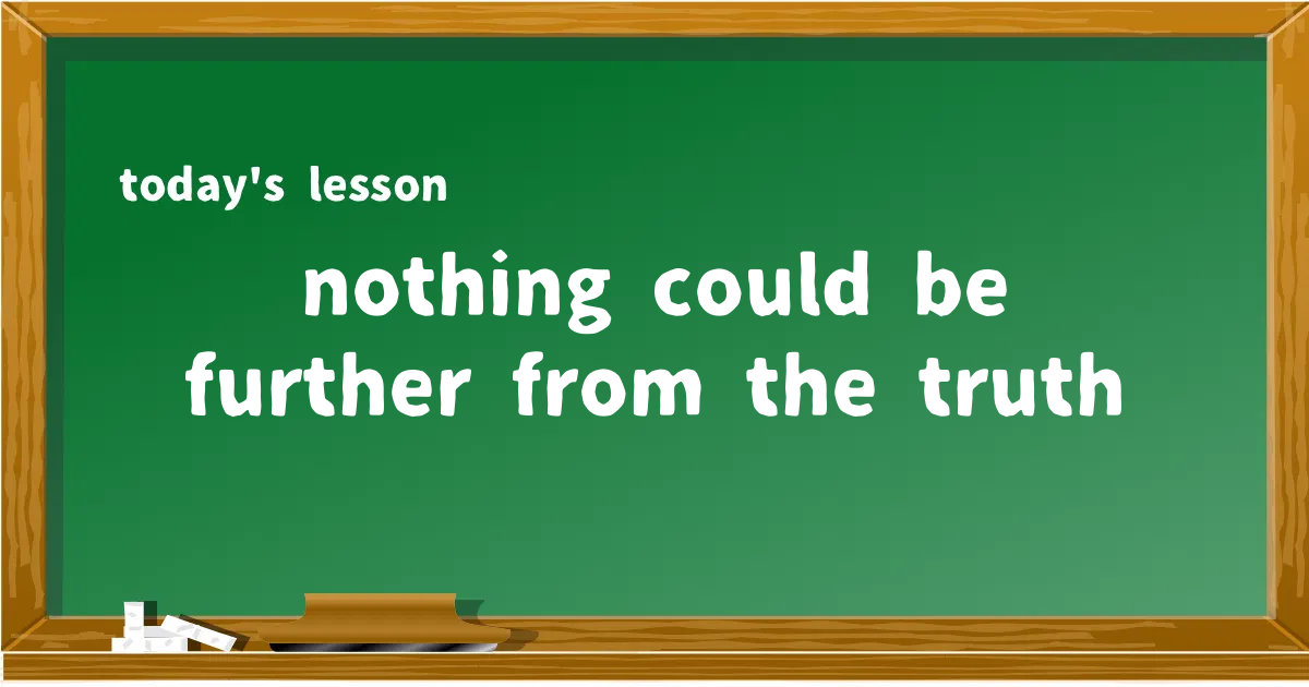 「nothing could be further from the truth」の意味と使い方を解説