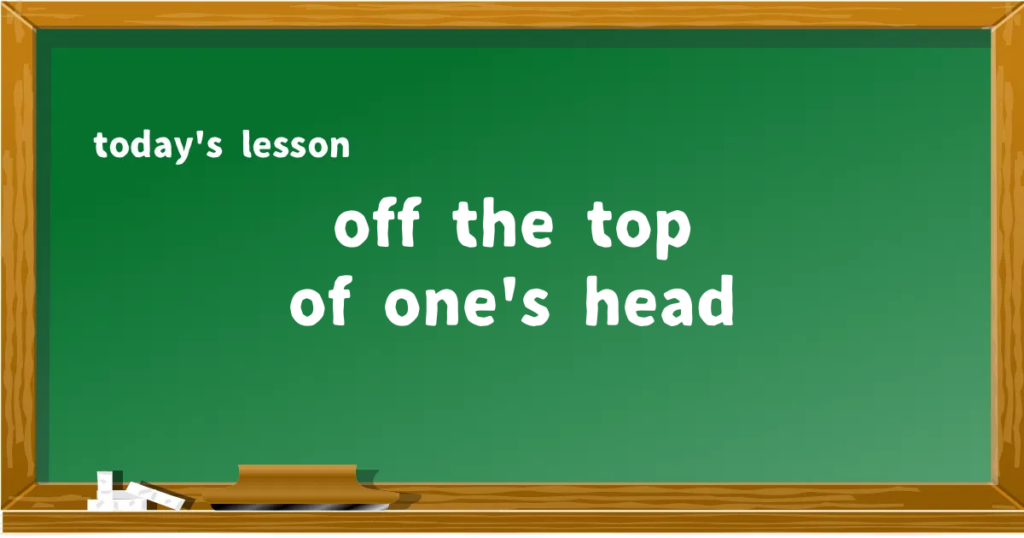 「off the top of one's head」の意味と使い方を解説