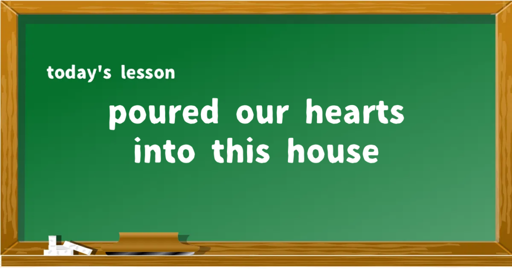 「poured our hearts into this house」の意味と使い方を解説