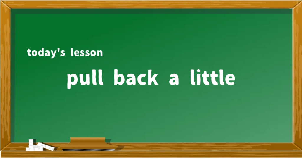 「pull back a little」の意味と使い方を解説