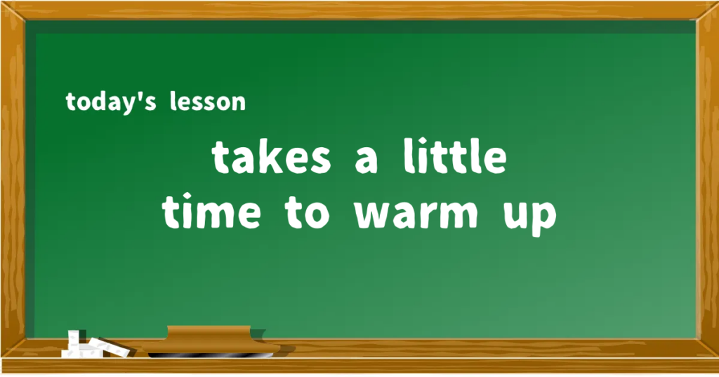 「takes a little time to warm up」の意味と使い方を解説