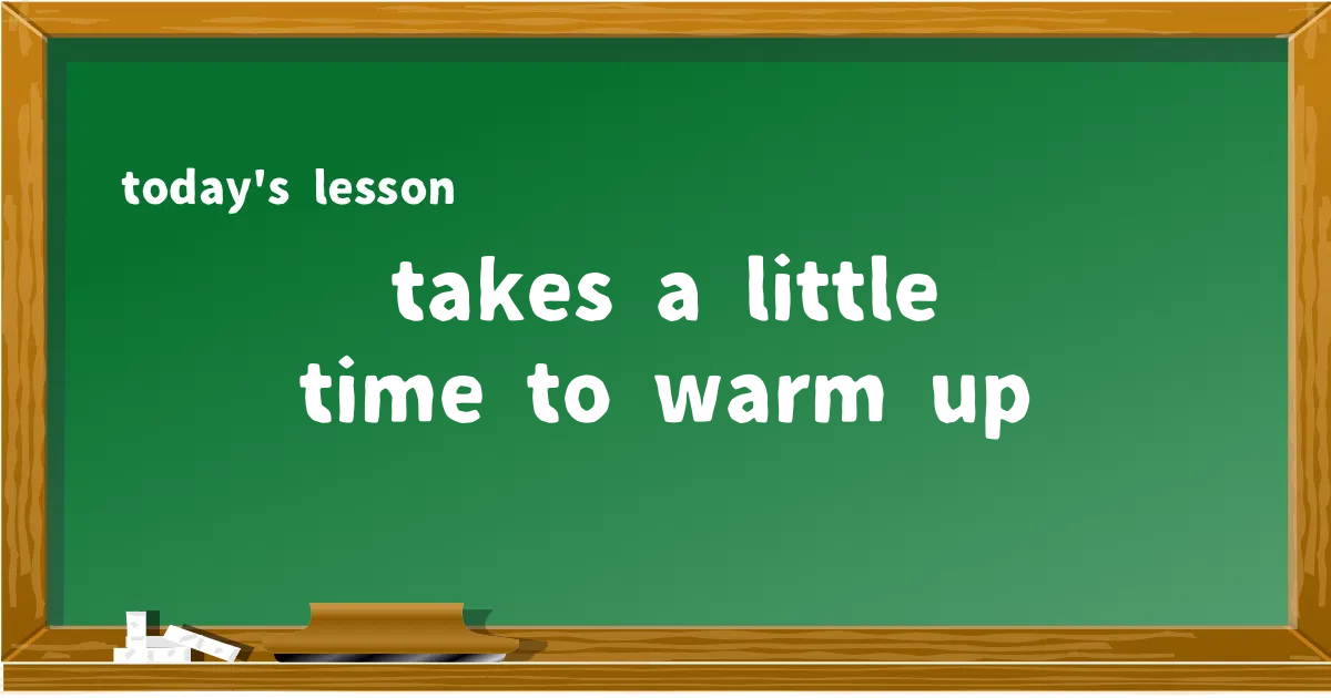 「takes a little time to warm up」の意味と使い方を解説
