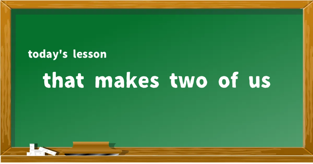 「that makes two of us」の意味と使い方を解説