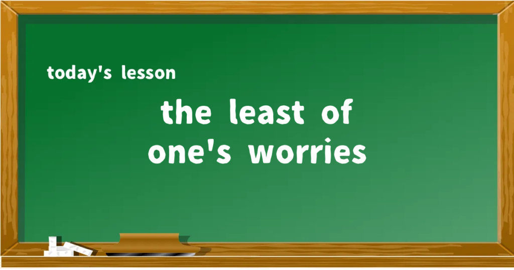 「the least of one's worries」の意味と使い方を解説