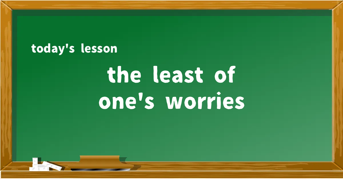 「the least of one's worries」の意味と使い方を解説