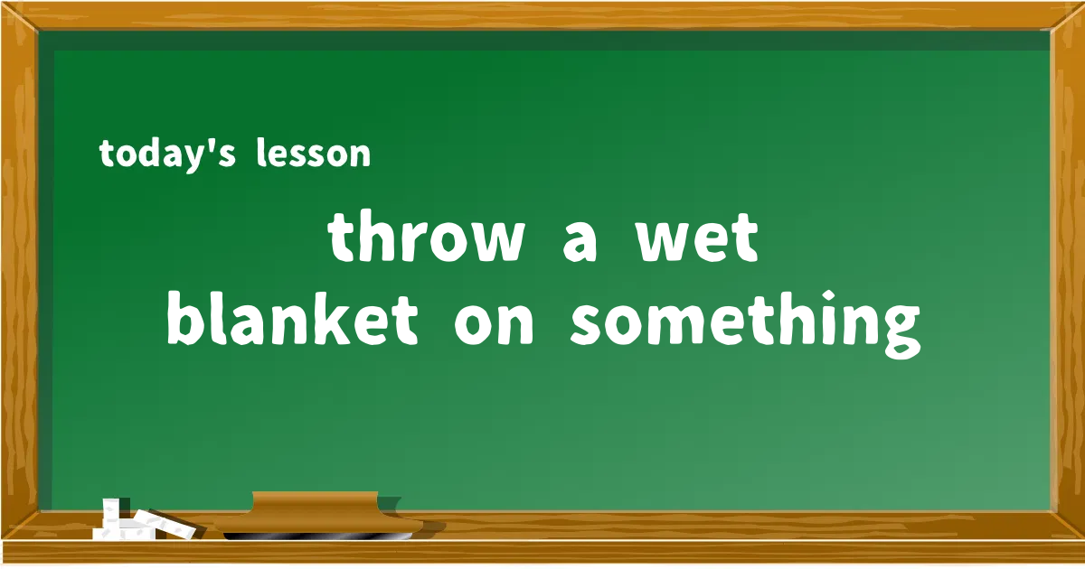 「throw a wet blanket on something」の意味と使い方を解説