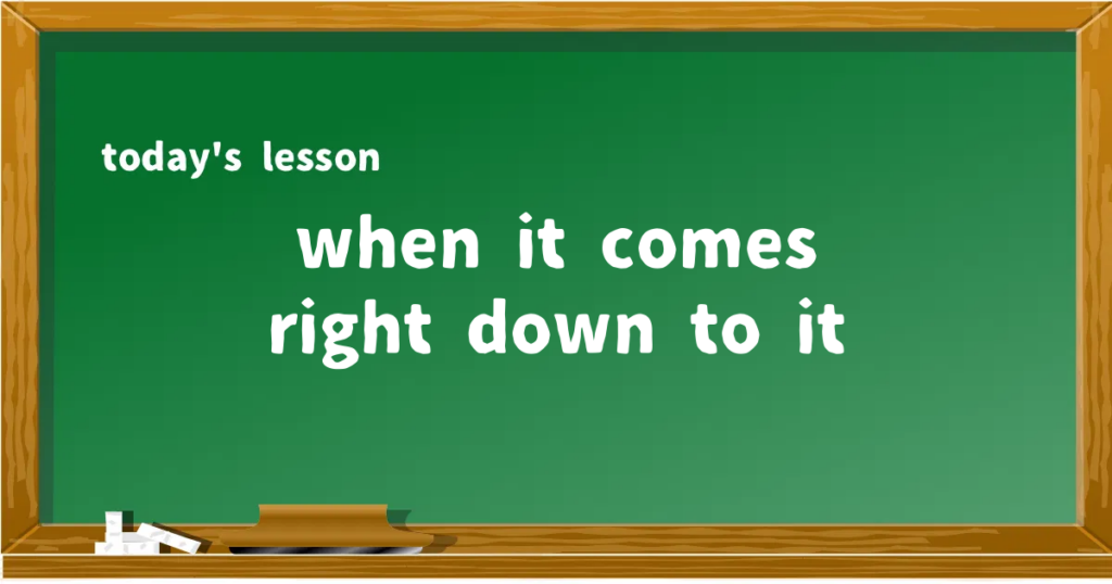 「when it comes right down to it」の意味と使い方を解説