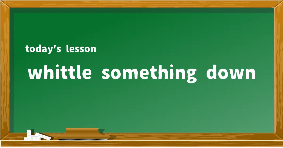 「whittle something down」の意味と使い方を解説