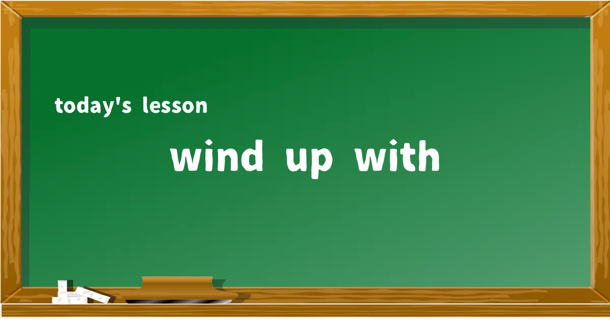 「wind up with」の意味と使い方を解説