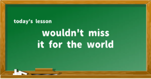 「wouldn't miss it for the world」の意味と使い方を解説