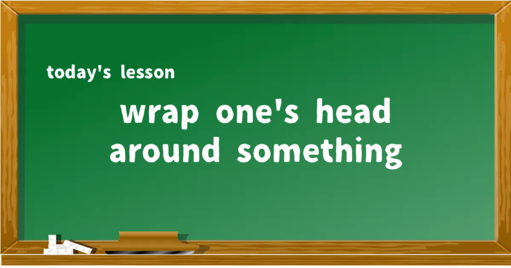 「wrap one's head around something」の意味と使い方を解説