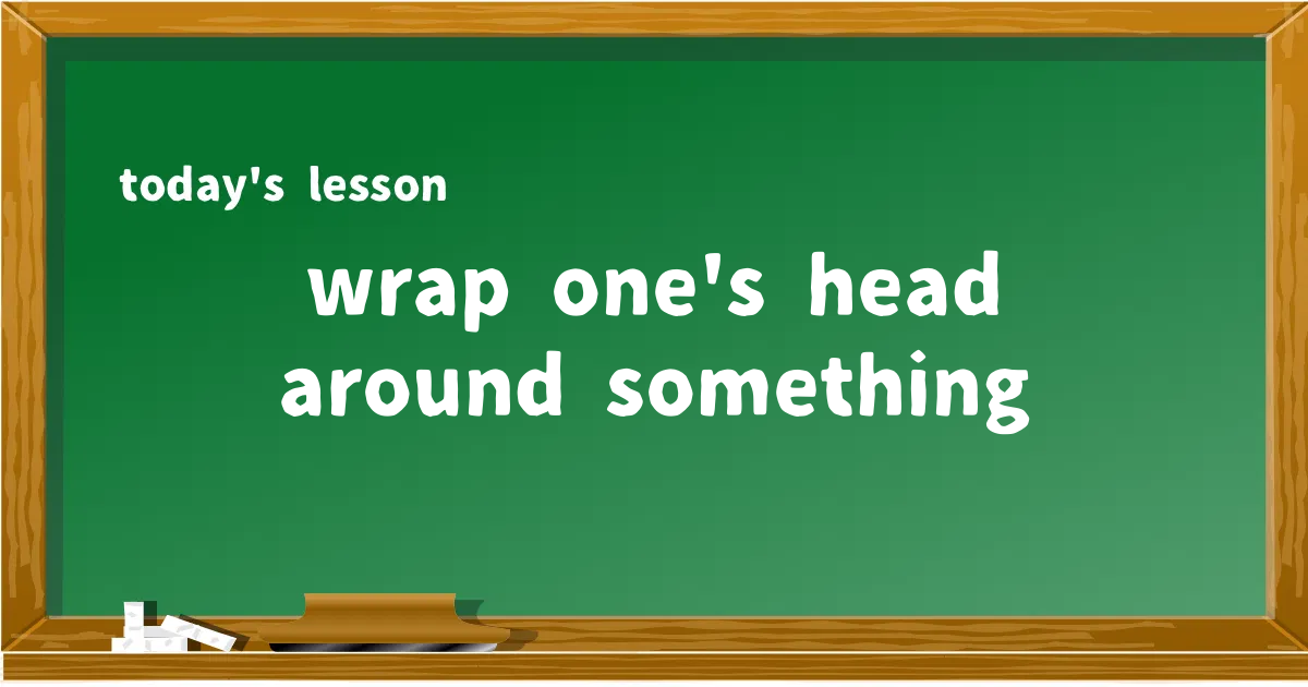 「wrap one's head around something」の意味と使い方を解説