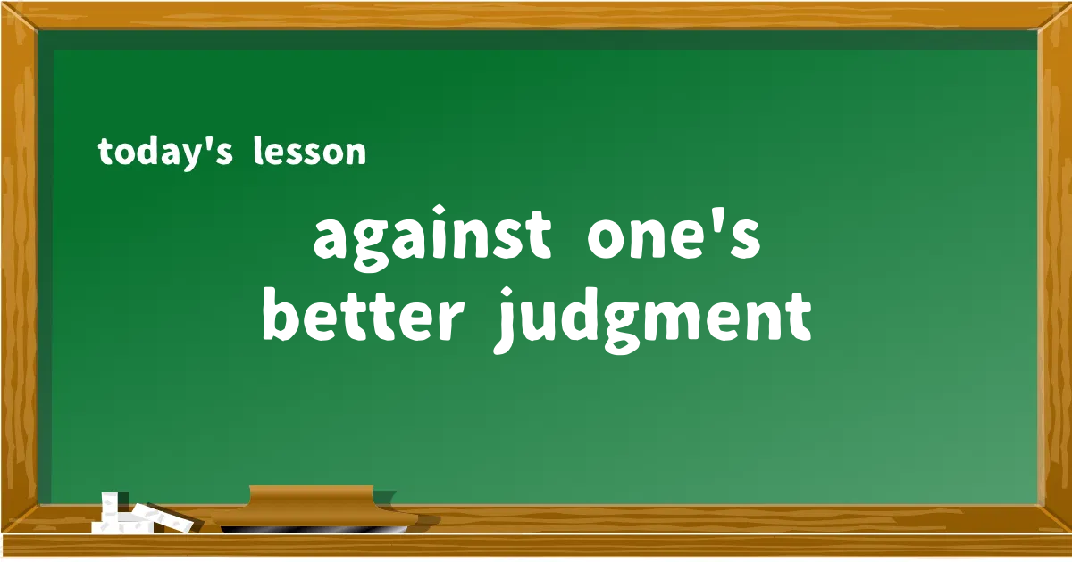 「against one's better judgment」の意味と使い方を解説