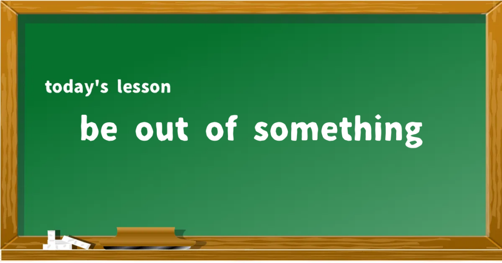 「be out of something」の意味と使い方を解説