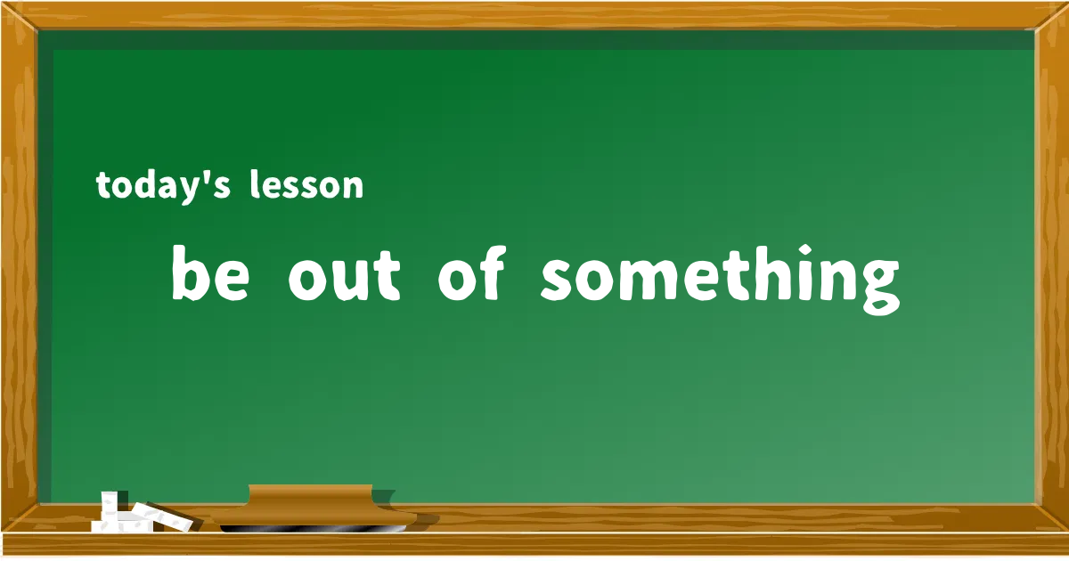 「be out of something」の意味と使い方を解説
