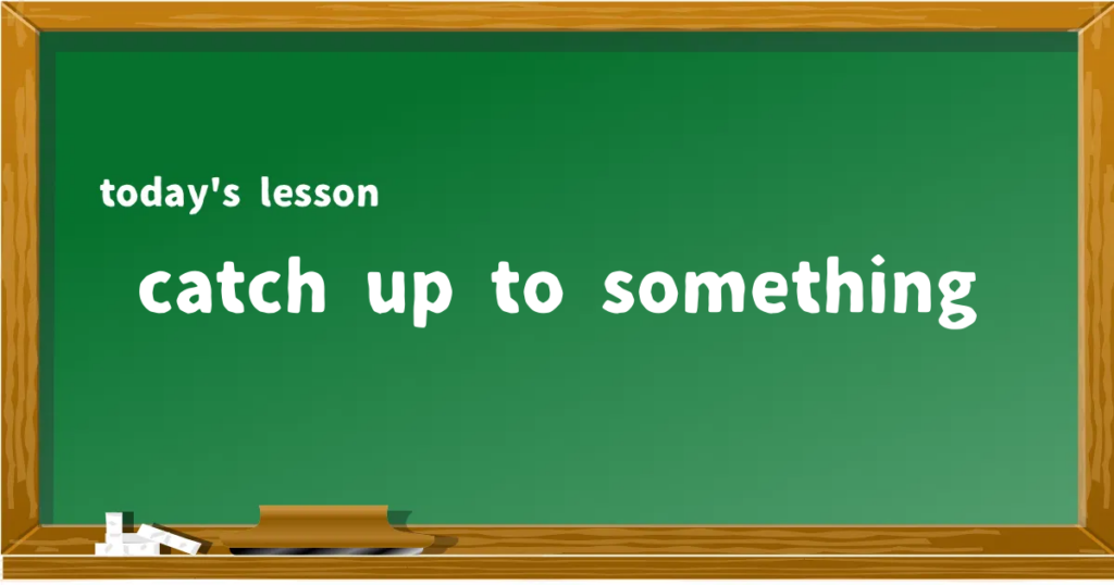 「catch up to something」の意味と使い方を解説