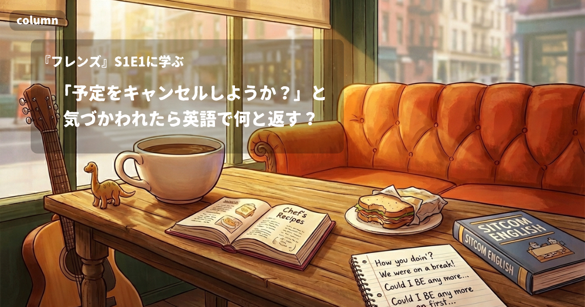 『FRIENDS』コラム: 「予定をキャンセルしようか?」と気づかわれたら、英語で何と返す?|『フレンズ』S01E01で学ぶ英会話